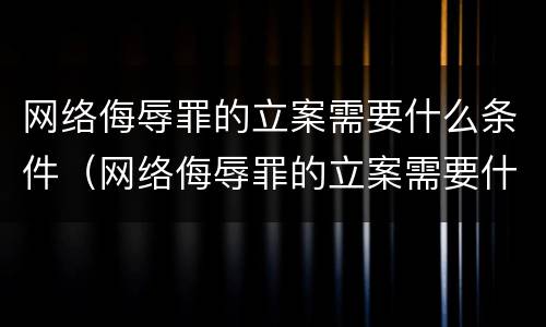 网络侮辱罪的立案需要什么条件（网络侮辱罪的立案需要什么条件呢）