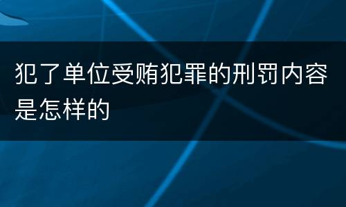 犯了单位受贿犯罪的刑罚内容是怎样的