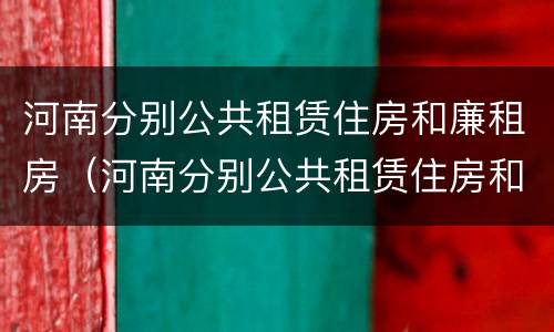 河南分别公共租赁住房和廉租房（河南分别公共租赁住房和廉租房吗）