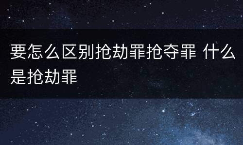 要怎么区别抢劫罪抢夺罪 什么是抢劫罪