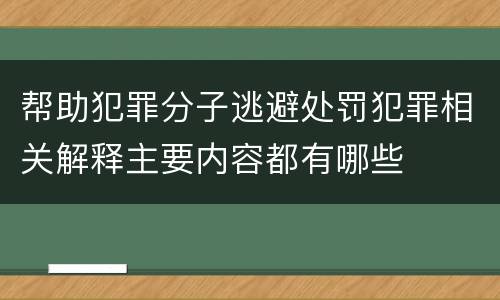 帮助犯罪分子逃避处罚犯罪相关解释主要内容都有哪些