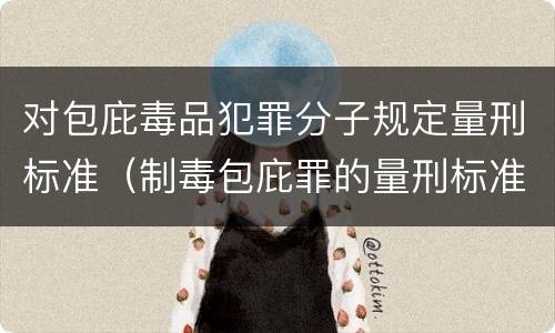 对包庇毒品犯罪分子规定量刑标准（制毒包庇罪的量刑标准）