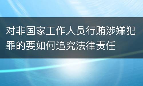 对非国家工作人员行贿涉嫌犯罪的要如何追究法律责任