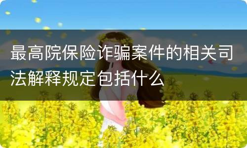最高院保险诈骗案件的相关司法解释规定包括什么