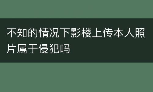 不知的情况下影楼上传本人照片属于侵犯吗