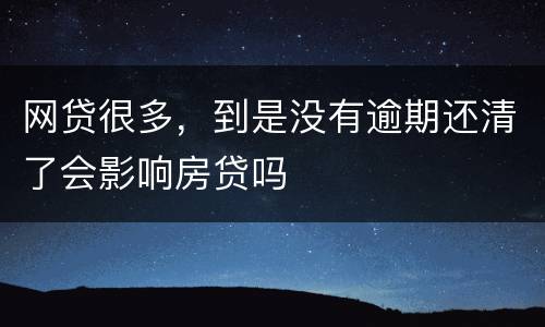 网贷很多，到是没有逾期还清了会影响房贷吗