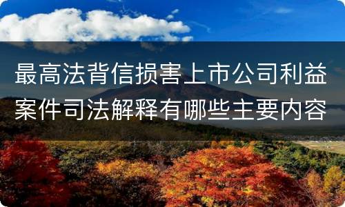 最高法背信损害上市公司利益案件司法解释有哪些主要内容