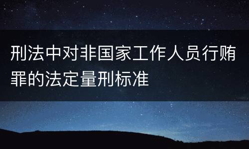 刑法中对非国家工作人员行贿罪的法定量刑标准