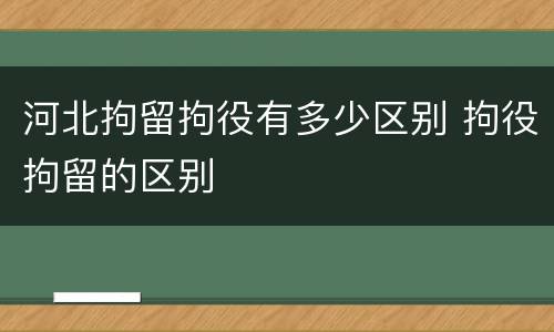 河北拘留拘役有多少区别 拘役拘留的区别