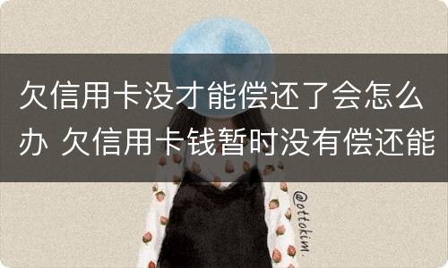 欠信用卡没才能偿还了会怎么办 欠信用卡钱暂时没有偿还能力,会怎么样?