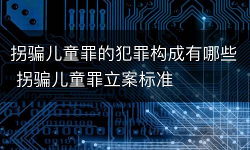 拐骗儿童罪的犯罪构成有哪些 拐骗儿童罪立案标准