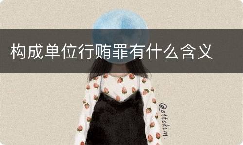 构成单位行贿罪有什么含义