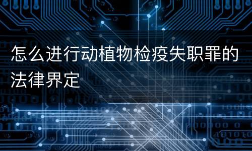 怎么进行动植物检疫失职罪的法律界定