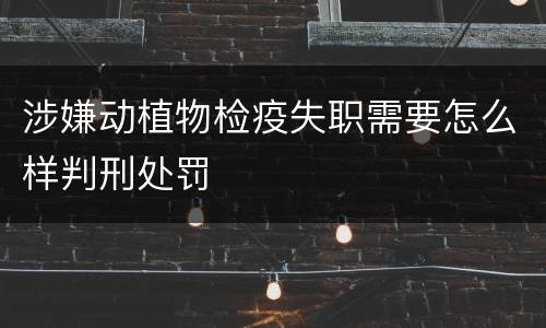 涉嫌动植物检疫失职需要怎么样判刑处罚