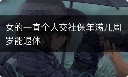 女的一直个人交社保年满几周岁能退休