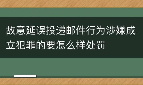 故意延误投递邮件行为涉嫌成立犯罪的要怎么样处罚