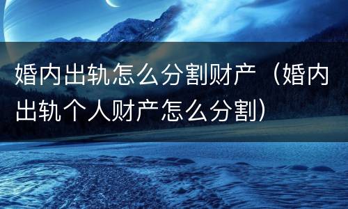 婚内出轨怎么分割财产（婚内出轨个人财产怎么分割）