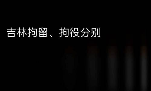 吉林拘留、拘役分别