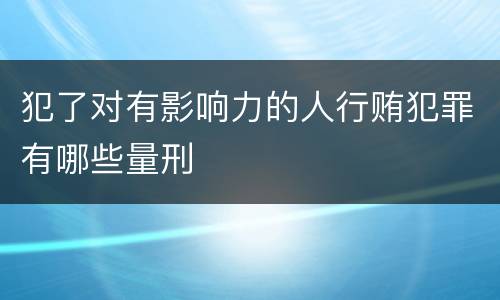 犯了对有影响力的人行贿犯罪有哪些量刑