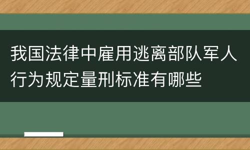 我国法律中雇用逃离部队军人行为规定量刑标准有哪些