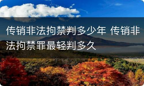 传销非法拘禁判多少年 传销非法拘禁罪最轻判多久