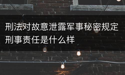 刑法对故意泄露军事秘密规定刑事责任是什么样