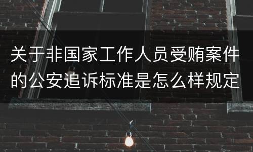 关于非国家工作人员受贿案件的公安追诉标准是怎么样规定