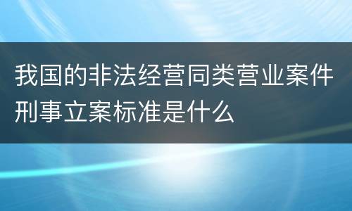 我国的非法经营同类营业案件刑事立案标准是什么