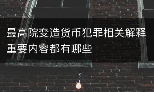 最高院变造货币犯罪相关解释重要内容都有哪些