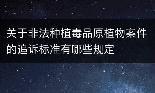关于非法种植毒品原植物案件的追诉标准有哪些规定
