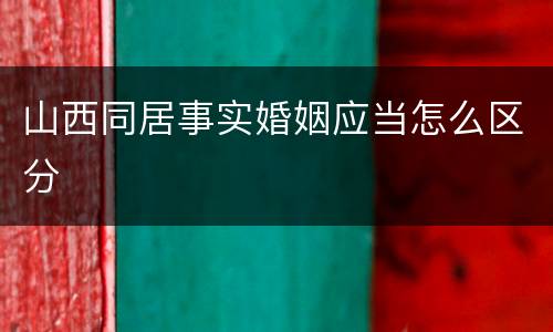 山西同居事实婚姻应当怎么区分