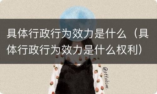 具体行政行为效力是什么（具体行政行为效力是什么权利）