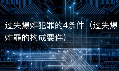 过失爆炸犯罪的4条件（过失爆炸罪的构成要件）