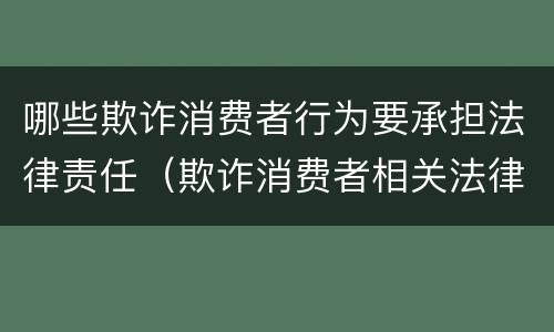 哪些欺诈消费者行为要承担法律责任（欺诈消费者相关法律责任）