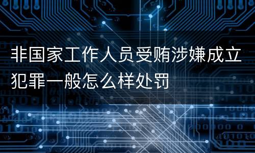 非国家工作人员受贿涉嫌成立犯罪一般怎么样处罚