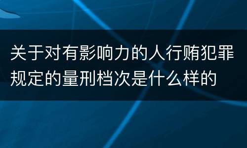 关于对有影响力的人行贿犯罪规定的量刑档次是什么样的
