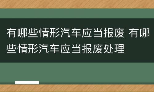 有哪些情形汽车应当报废 有哪些情形汽车应当报废处理