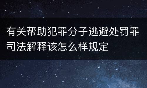 有关帮助犯罪分子逃避处罚罪司法解释该怎么样规定
