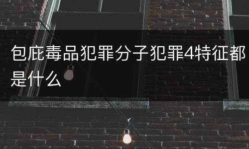 包庇毒品犯罪分子犯罪4特征都是什么