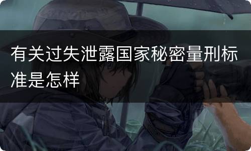 有关过失泄露国家秘密量刑标准是怎样