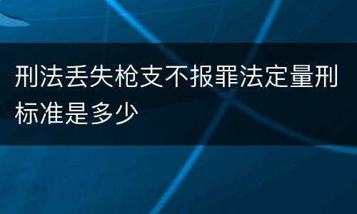 刑法丢失枪支不报罪法定量刑标准是多少