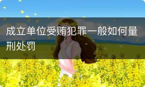 成立单位受贿犯罪一般如何量刑处罚