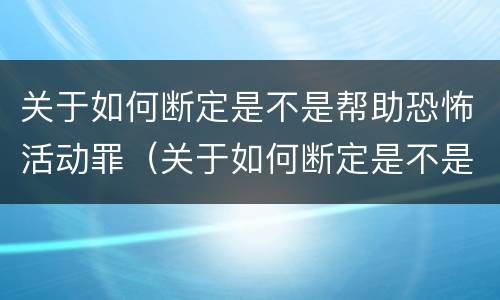 关于如何断定是不是帮助恐怖活动罪（关于如何断定是不是帮助恐怖活动罪的判决）