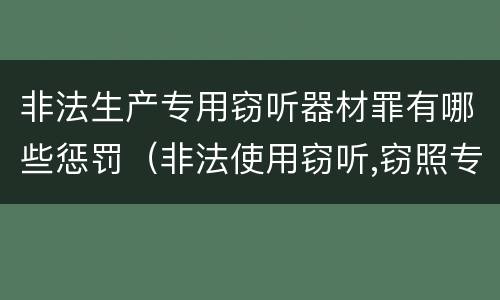非法生产专用窃听器材罪有哪些惩罚（非法使用窃听,窃照专用器材罪）