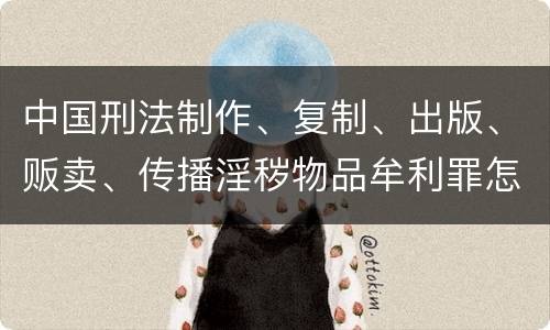 中国刑法制作、复制、出版、贩卖、传播淫秽物品牟利罪怎么立案