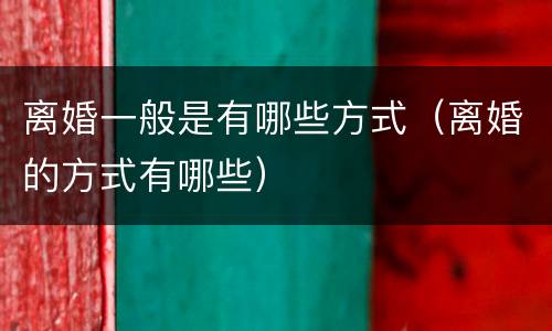 离婚一般是有哪些方式（离婚的方式有哪些）