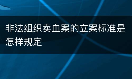 非法组织卖血案的立案标准是怎样规定