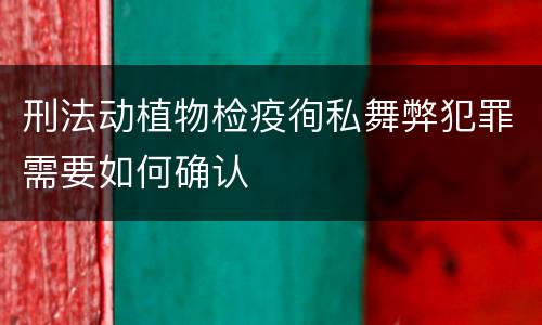刑法动植物检疫徇私舞弊犯罪需要如何确认
