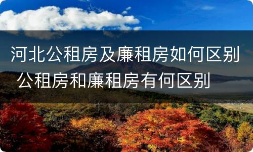 河北公租房及廉租房如何区别 公租房和廉租房有何区别