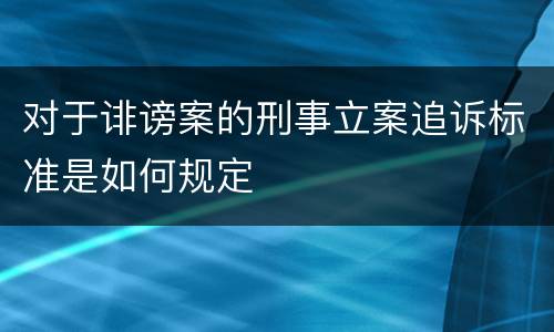 对于诽谤案的刑事立案追诉标准是如何规定